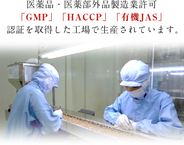 医薬品・医薬部外品製造業許可「GMP」「HACCP」「有機JAS」認証を取得した工場で生産されています。